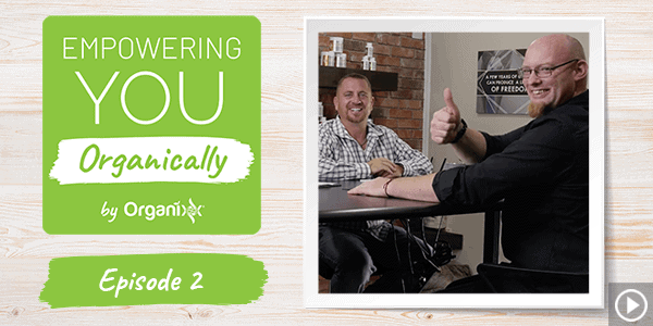 Organixx: Empowering You Organically Episode 2